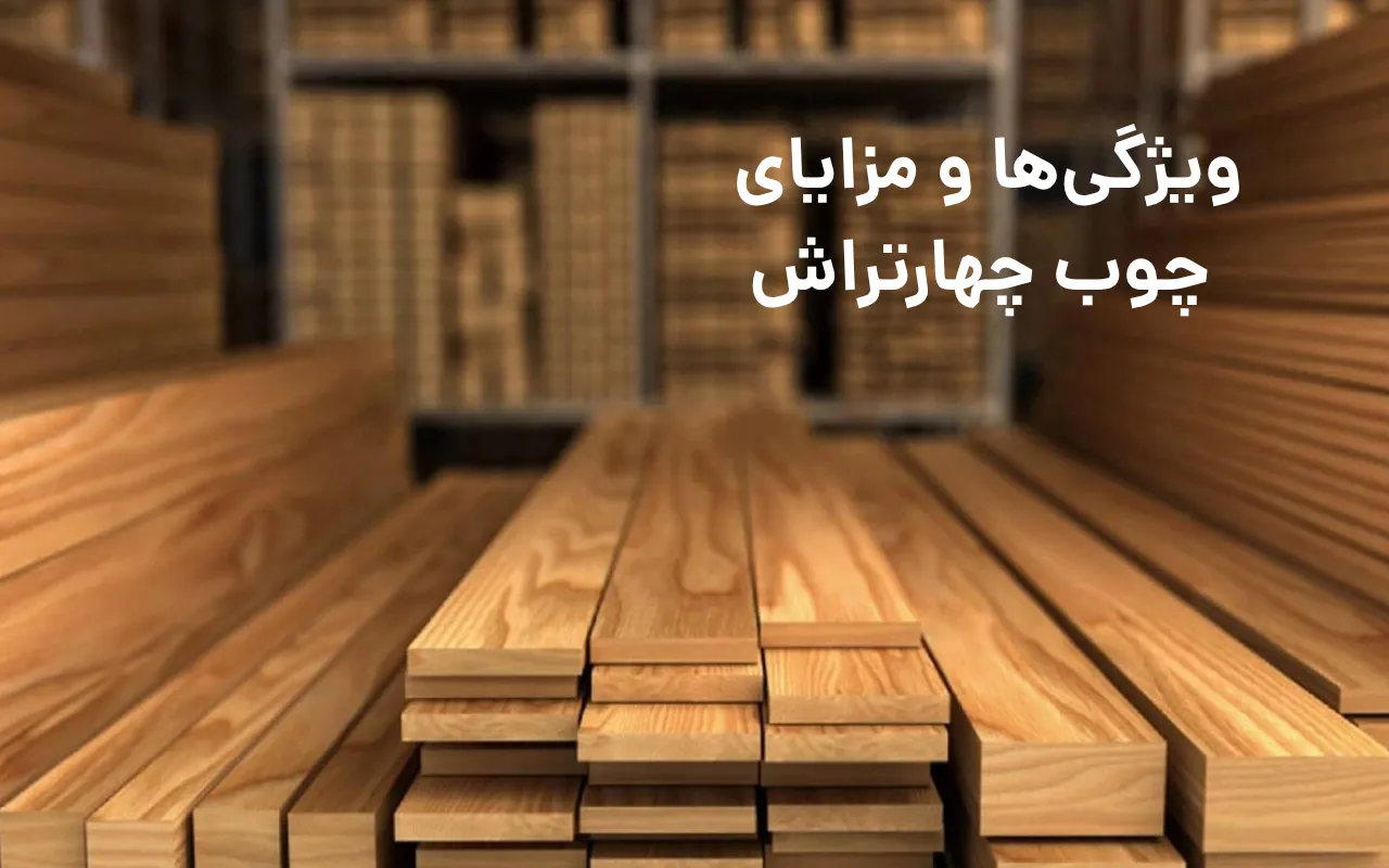 ویژگی های چوب چهار تراش